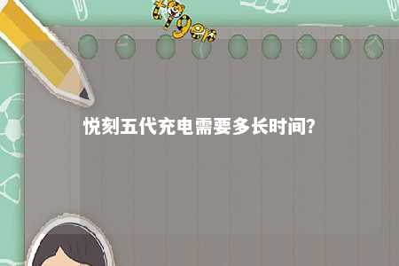 悦刻五代充电需要多长时间？ 